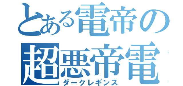 とある電帝の超悪帝電（ダークレギンス）