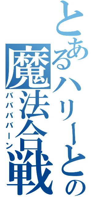 とあるハリーとヴォルデモーとの魔法合戦（ババババーン）