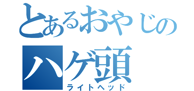 とあるおやじのハゲ頭（ライトヘッド）