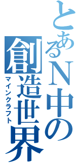 とあるＮ中の創造世界（マインクラフト）