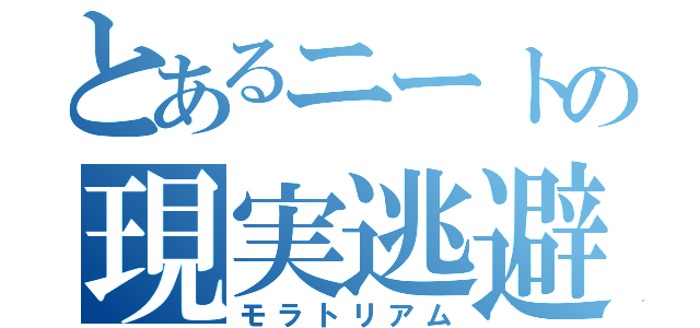 とあるニートの現実逃避（モラトリアム）