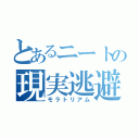 とあるニートの現実逃避（モラトリアム）