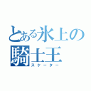 とある氷上の騎士王（スケーター）