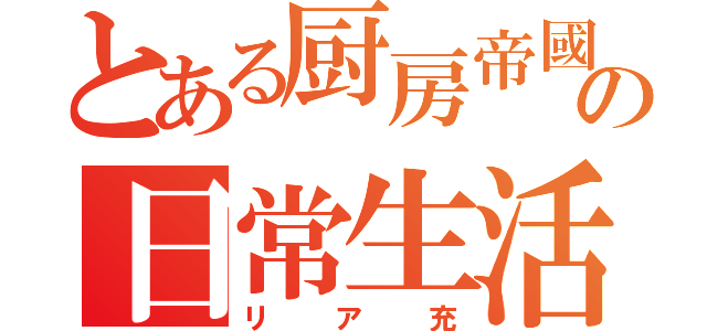 とある厨房帝國の日常生活（リア充）