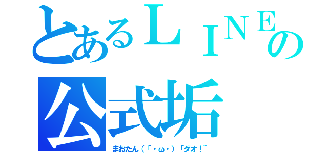 とあるＬＩＮＥの公式垢（まおたん（「・ω・）「ダオ！~）