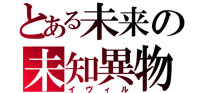 とある未来の未知異物（イヴィル）