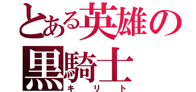 とある英雄の黒騎士（キリト）