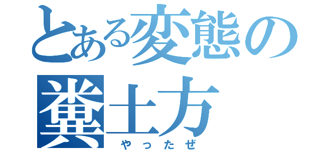 とある変態の糞土方（　や　っ　た　ぜ　）