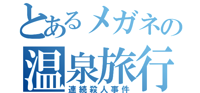 とあるメガネの温泉旅行先（連続殺人事件）