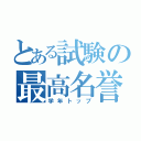 とある試験の最高名誉（学年トップ）