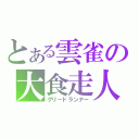 とある雲雀の大食走人（グリードランナー）