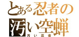 とある忍者の汚い空蝉（汚い忍者）