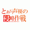 とある声優の侵略作戦（ごぶごぶちゃん☆）