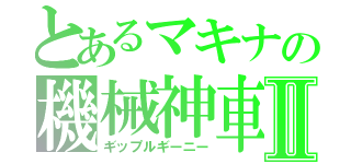とあるマキナの機械神車Ⅱ（ギップルギーニー）