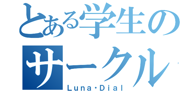 とある学生のサークル（Ｌｕｎａ・Ｄｉａｌ）