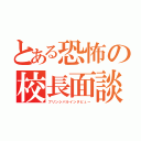 とある恐怖の校長面談（プリンシパルインタビュー）