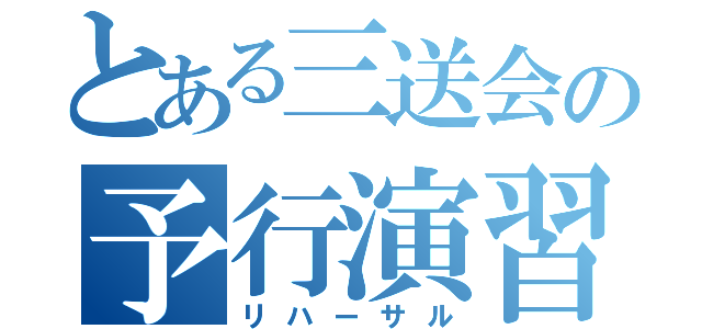 とある三送会の予行演習（リハーサル）