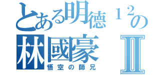 とある明德１２の林國豪Ⅱ（悟空の師兄）