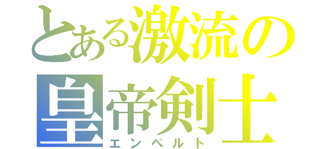 とある激流の皇帝剣士（エンペルト）