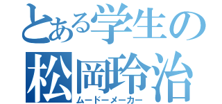 とある学生の松岡玲治（ムードーメーカー）