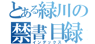 とある緑川の禁書目録（インデックス）