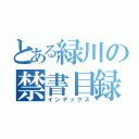 とある緑川の禁書目録（インデックス）