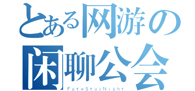 とある网游の闲聊公会（ＦａｔｅＳｔａｙＮｉｇｈｔ）