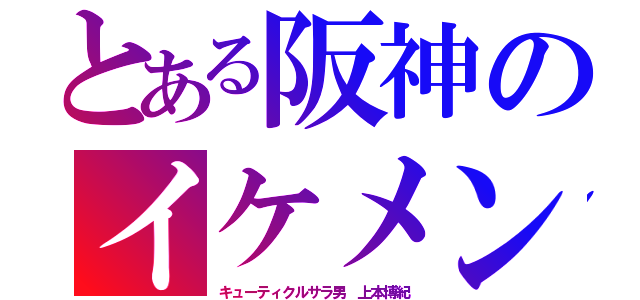 とある阪神のイケメン（キューティクルサラ男　上本博紀）