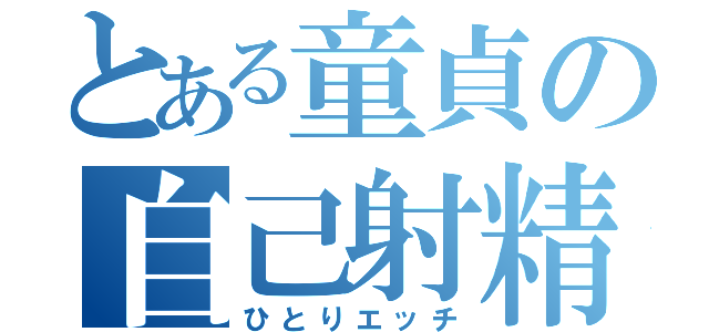 とある童貞の自己射精（ひとりエッチ）