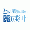 とある養豚場の宗石彩叶（イベリコ豚）