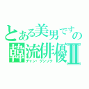 とある美男ですの韓流俳優Ⅱ（チャン・グンソク）