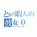 とある暇人の彼女０（アンチリア充）