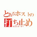 とあるホストの打ち止め（ラストオーダー）