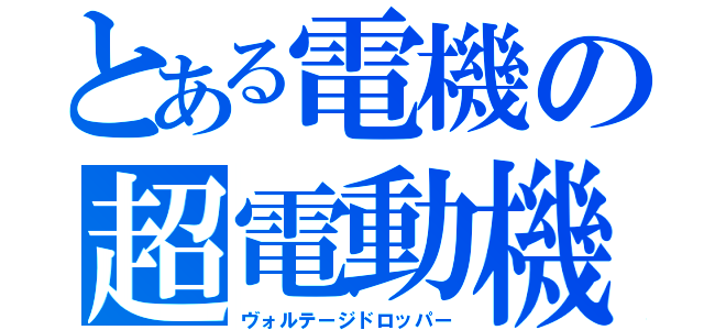 とある電機の超電動機（ヴォルテージドロッパー）