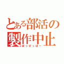 とある部活の製作中止（ぽっぴっぽー）