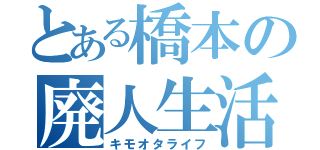 とある橋本の廃人生活（キモオタライフ）