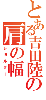 とある吉田陸の肩の幅（ショルダー）