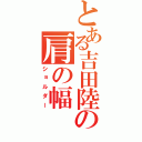 とある吉田陸の肩の幅（ショルダー）