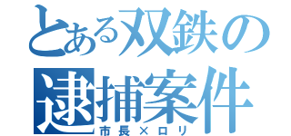 とある双鉄の逮捕案件（市長×ロリ）