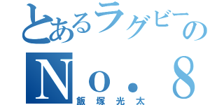 とあるラグビーのＮｏ．８（飯塚光太）