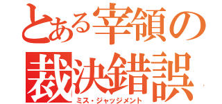 とある宰領の裁決錯誤（ミス・ジャッジメント）