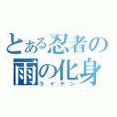 とある忍者の雨の化身（ライデン）