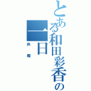 とある和田彩香の一日（休暇 ）