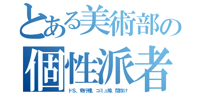 とある美術部の個性派者達（ドＳ、奇行種、コミュ障、間抜け）