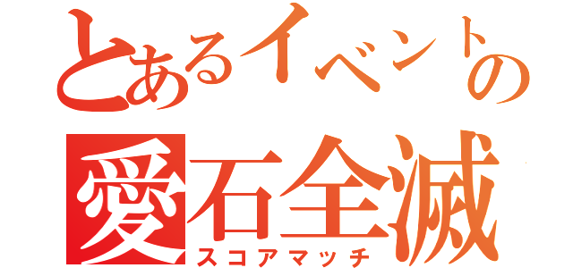 とあるイベントの愛石全滅（スコアマッチ）