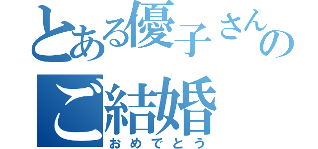 とある優子さんのご結婚（おめでとう）