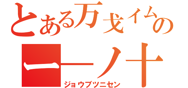 とある万戈イムのー―ノ十（ジョウブツニセン）