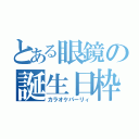 とある眼鏡の誕生日枠（カラオケパーリィ）