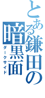 とある鎌田の暗黒面（ダークサイド）