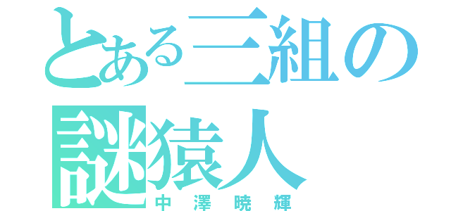 とある三組の謎猿人（中澤暁輝）